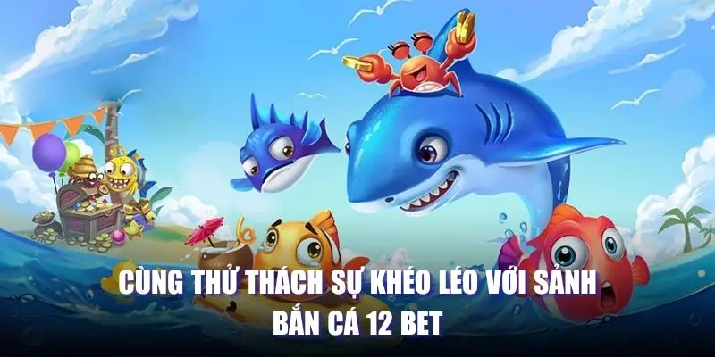 Cùng thử thách sự khéo léo với sảnh bắn cá 12 BET