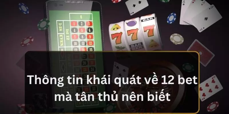 Thông tin khái quát về 12 bet mà tân thủ nên biết