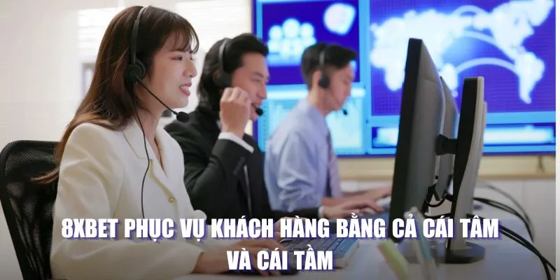 8XBET phục vụ khách hàng bằng cả cái tâm và cái tầm