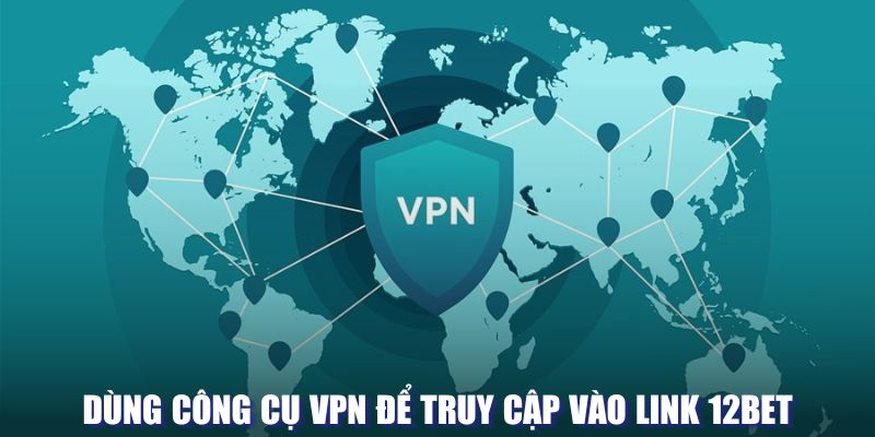 Dùng công cụ VPN để truy cập vào link 12BET