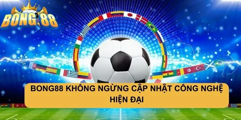 Không ngừng cập nhật công nghệ tại Bong88