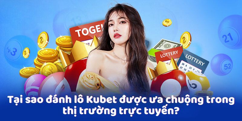 Tại sao đánh lô Kubet được ưa chuộng trong thị trường trực tuyến?